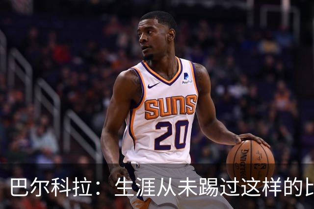 巴尔科拉：生涯从未踢过这样的比赛，有太多暗算和背后推人小动作