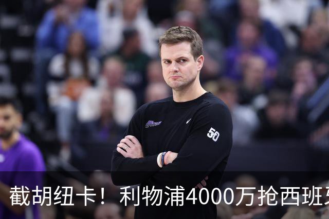 截胡纽卡！利物浦4000万抢西班牙国脚，完成体检，皇马白捡2000万