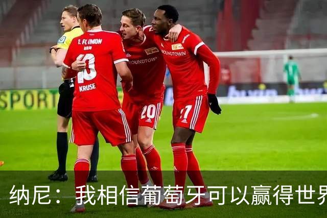 纳尼：我相信葡萄牙可以赢得世界杯 会有很多人希望看到C罗捧杯