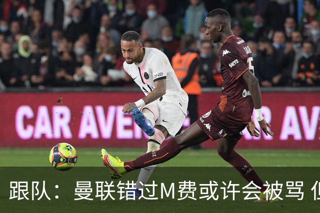 跟队：曼联错过M费或许会被骂 但用这钱买巴莱巴和斯科特更明智